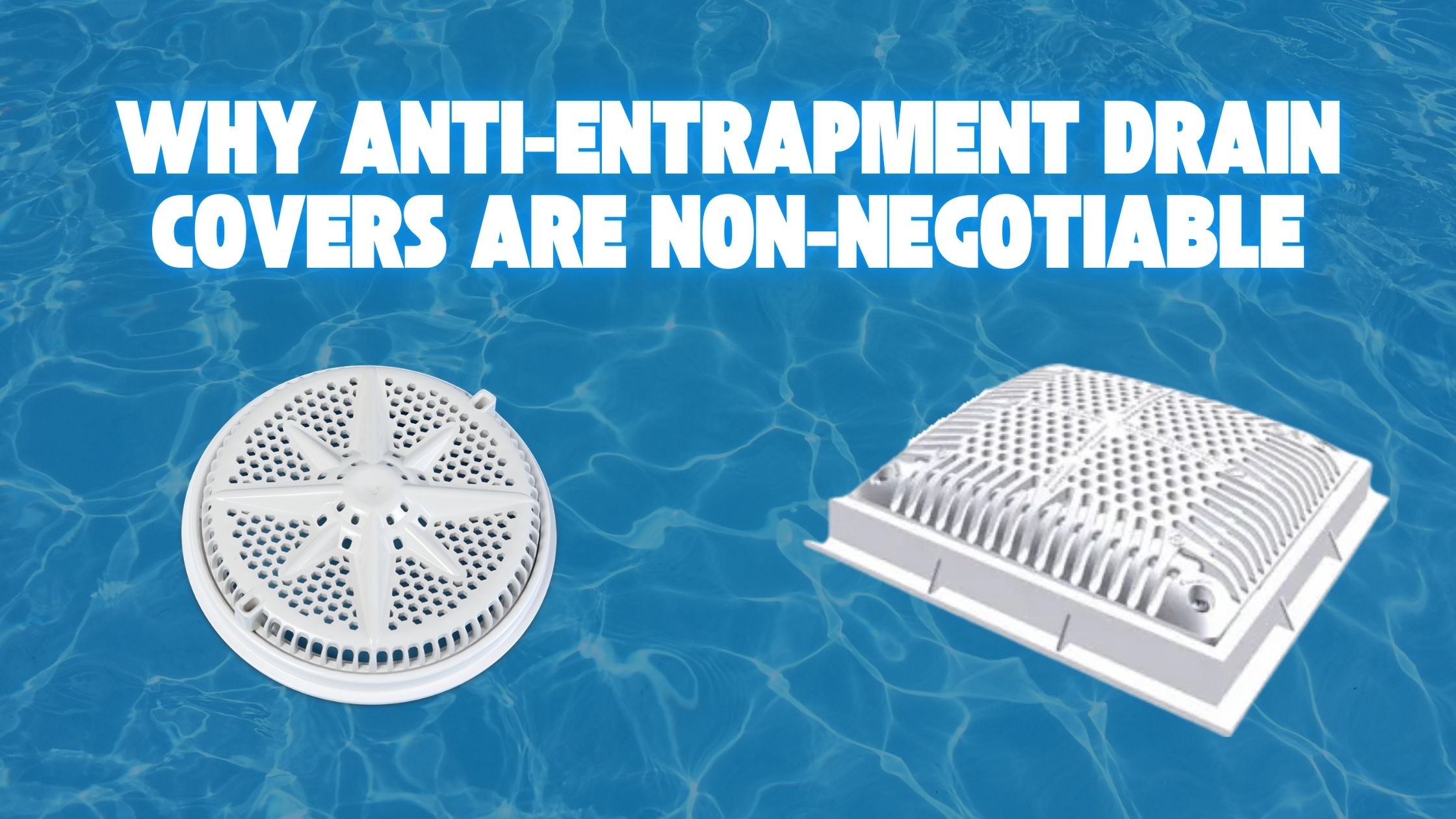 Why Anti-Entrapment Drain Covers are Non-Negotiable